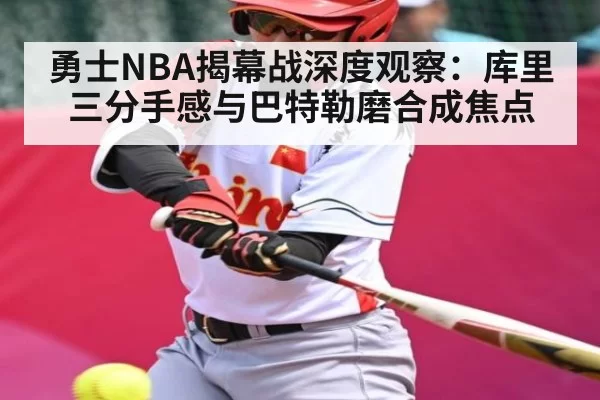 勇士NBA揭幕战深度观察：库里三分手感与巴特勒磨合成焦点